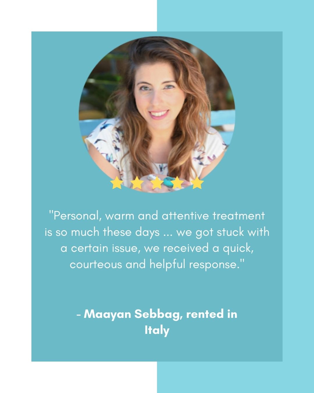 "Personal, warm and attentive treatment is so much these days ... we got stuck with a certain issue, we received a quick, courteous and helpful response." by Maayan Sebbag, rented in Italy